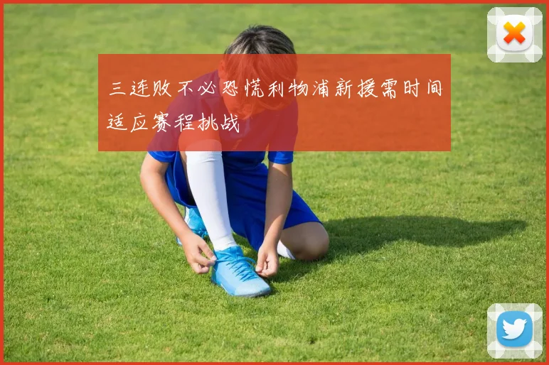 三连败不必恐慌利物浦新援需时间适应赛程挑战
