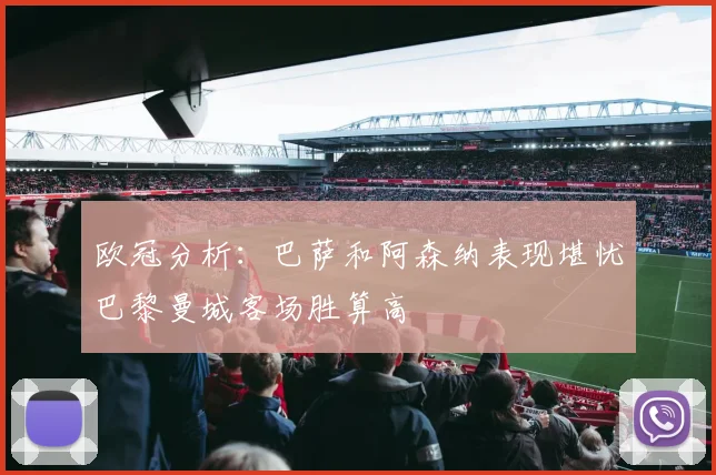 欧冠分析：巴萨和阿森纳表现堪忧巴黎曼城客场胜算高