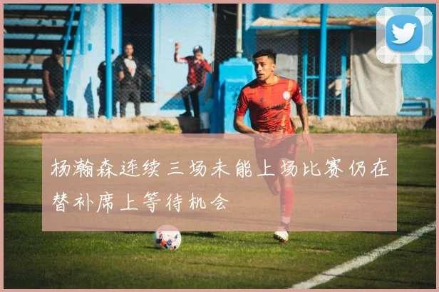 杨瀚森连续三场未能上场比赛仍在替补席上等待机会