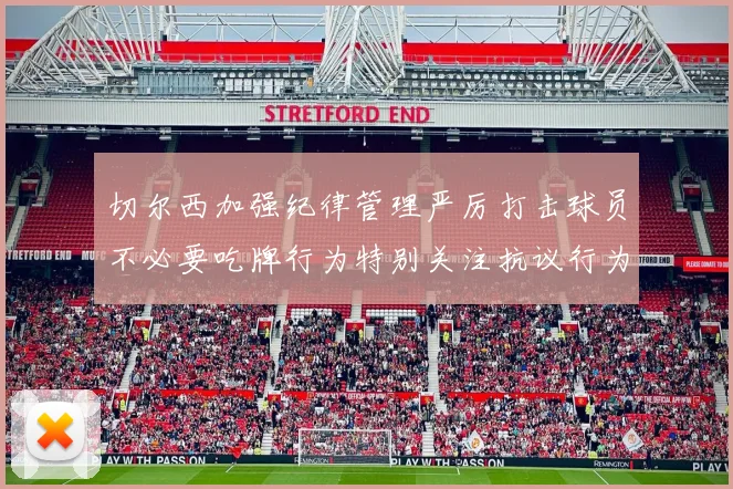 切尔西加强纪律管理严厉打击球员不必要吃牌行为特别关注抗议行为