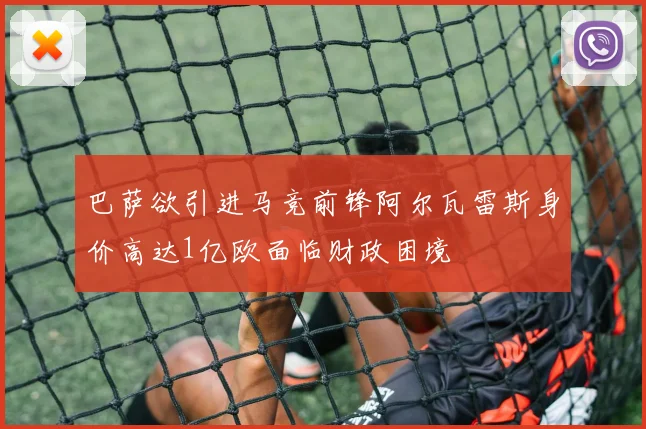 巴萨欲引进马竞前锋阿尔瓦雷斯身价高达1亿欧面临财政困境