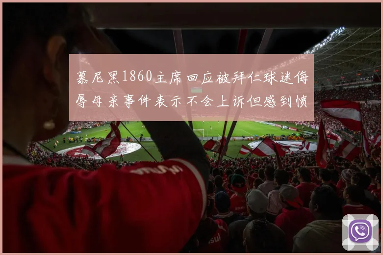 慕尼黑1860主席回应被拜仁球迷侮辱母亲事件表示不会上诉但感到愤怒