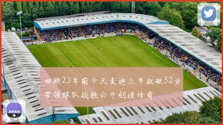 回顾23年前今天麦迪三节狂砍52分带领球队战胜公牛创造传奇