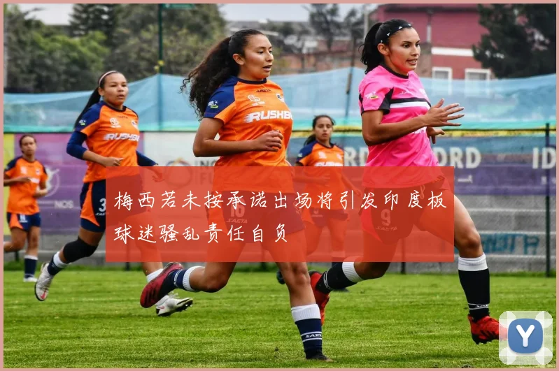 梅西若未按承诺出场将引发印度板球迷骚乱责任自负