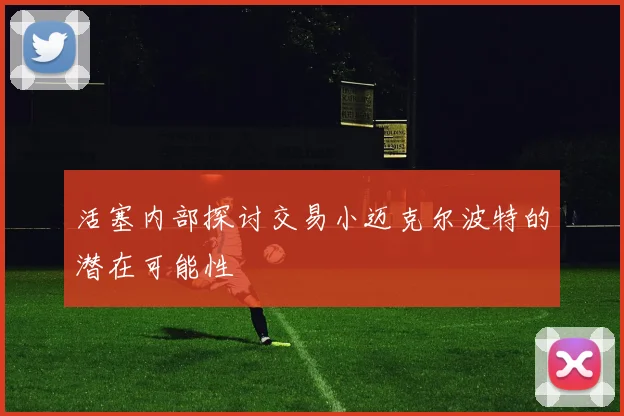 活塞内部探讨交易小迈克尔波特的潜在可能性