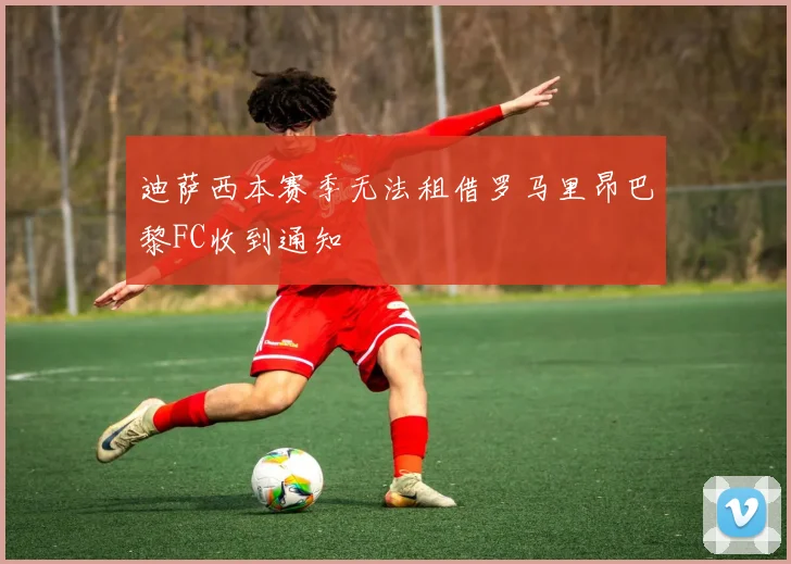 迪萨西本赛季无法租借罗马里昂巴黎FC收到通知