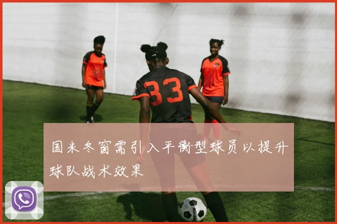 国米冬窗需引入平衡型球员以提升球队战术效果