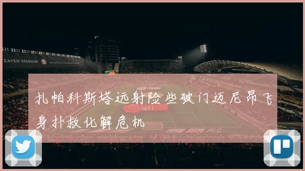 扎帕科斯塔远射险些破门迈尼昂飞身扑救化解危机