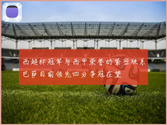西超杯冠军与西甲荣誉的紧密联系巴萨目前领先四分争冠在望