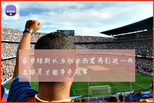 菲尔琼斯认为切尔西需再引进一两名球员才能争夺冠军