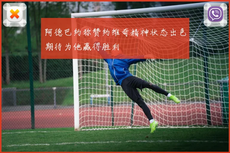 阿德巴约称赞约维奇精神状态出色期待为他赢得胜利