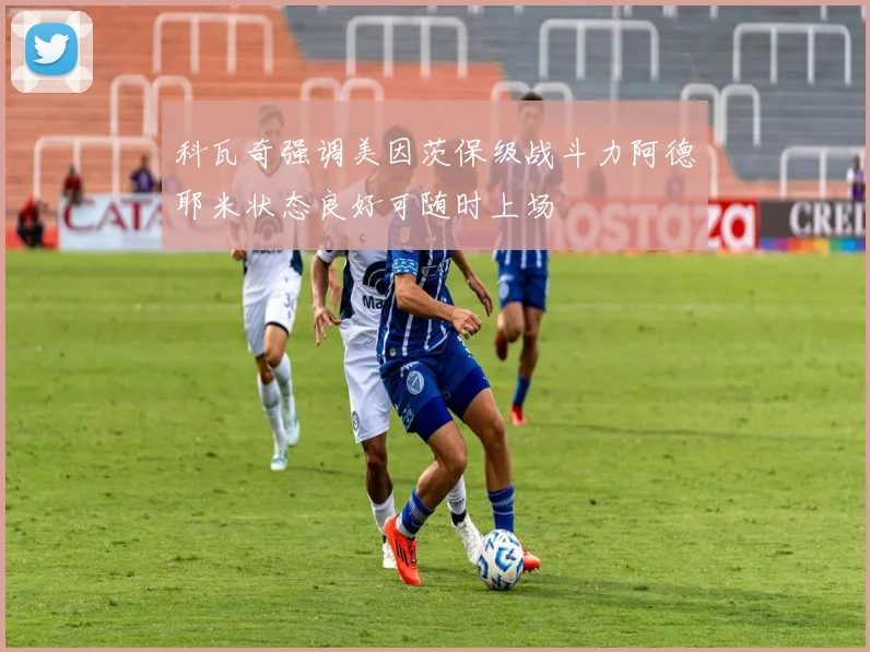 科瓦奇强调美因茨保级战斗力阿德耶米状态良好可随时上场