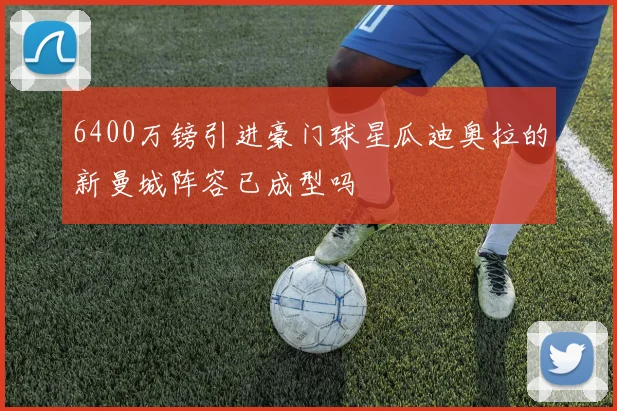 6400万镑引进豪门球星瓜迪奥拉的新曼城阵容已成型吗
