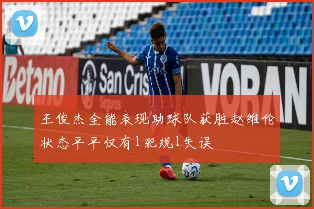 王俊杰全能表现助球队获胜赵维伦状态平平仅有1犯规1失误